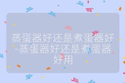 蒸蛋器好還是煮蛋器好-蒸蛋器好還是煮蛋器好用