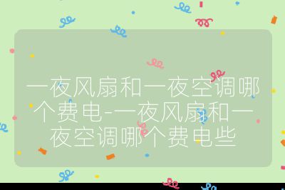 一夜風扇和一夜空調哪個費電-一夜風扇和一夜空調哪個費電些