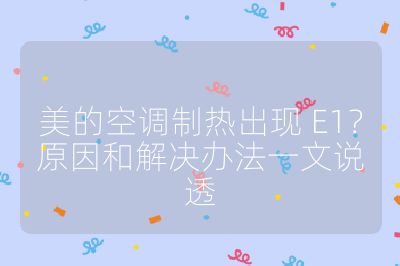 美的空調(diào)制熱出現(xiàn) E1？原因和解決辦法一文說透