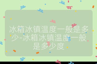 冰箱冰鎮溫度一般是多少-冰箱冰鎮溫度一般是多少度