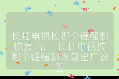 長虹電視按哪個鍵強制恢復出廠-長虹電視按哪個鍵強制恢復出廠設置