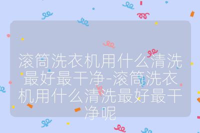 滾筒洗衣機(jī)用什么清洗最好最干凈-滾筒洗衣機(jī)用什么清洗最好最干凈呢