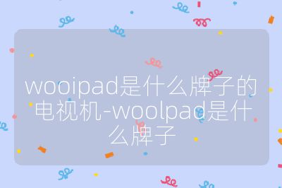 wooipad是什么牌子的電視機(jī)-woolpad是什么牌子