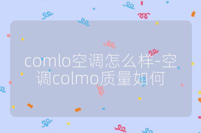 comlo空調(diào)怎么樣-空調(diào)colmo質(zhì)量如何