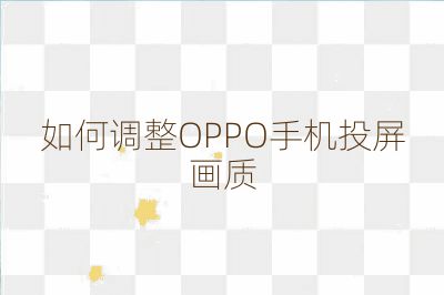 如何調(diào)整OPPO手機(jī)投屏畫質(zhì)