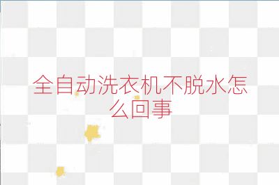 全自動洗衣機不脫水怎么回事