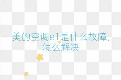 美的空調e1是什么故障,怎么解決