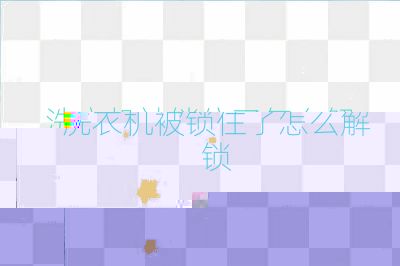 洗衣機被鎖住了怎么解鎖