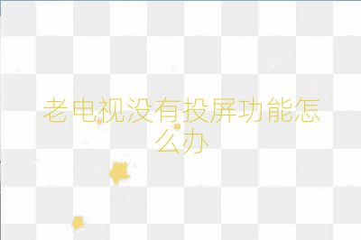 老電視沒(méi)有投屏功能怎么辦