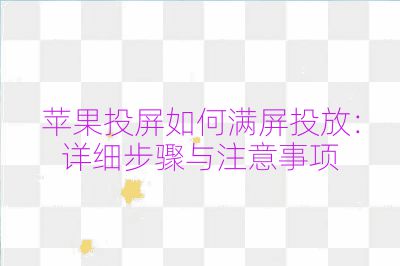 蘋果投屏如何滿屏投放:詳細步驟與注意事項