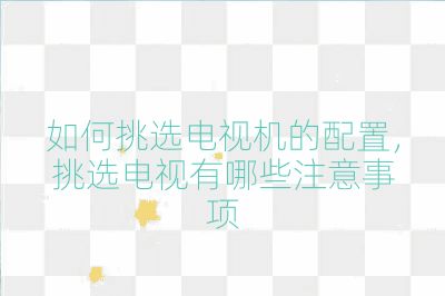 如何挑選電視機的配置,挑選電視有哪些注意事項