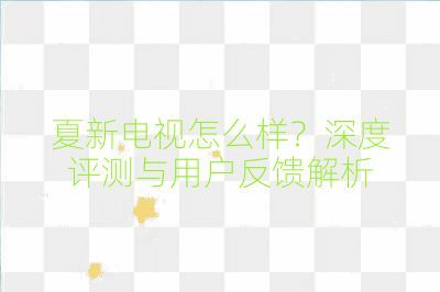 夏新電視怎么樣?深度評測與用戶反饋解析