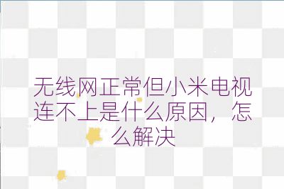 無線網正常但小米電視連不上是什么原因，怎么解決