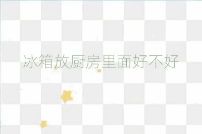 冰箱放廚房里面好不好