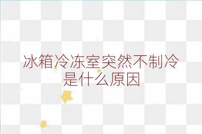 冰箱冷凍室突然不制冷是什么原因