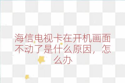 海信電視卡在開機畫面不動了是什么原因，怎么辦