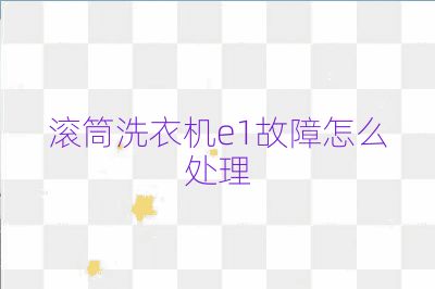 滾筒洗衣機e1故障怎么處理