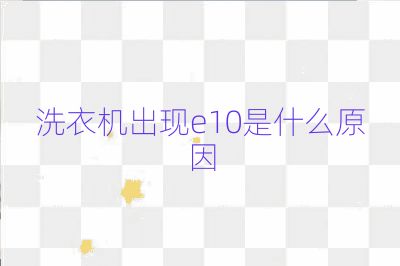 洗衣機(jī)出現(xiàn)e10是什么原因