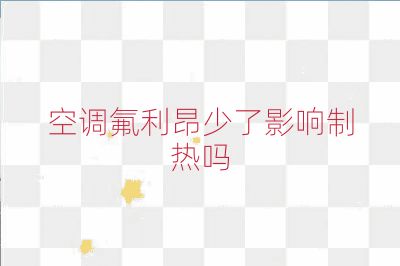 空調氟利昂少了影響制熱嗎