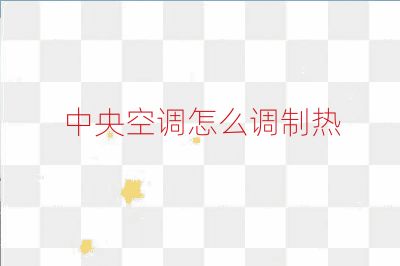 中央空調(diào)怎么調(diào)制熱