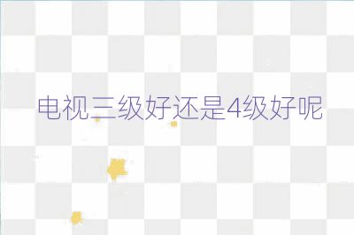電視三級好還是4級好呢