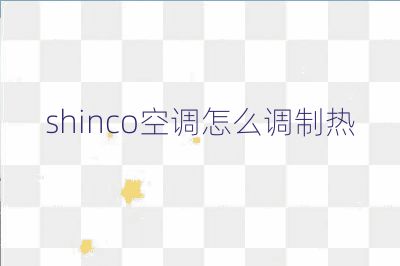 shinco空調(diào)怎么調(diào)制熱