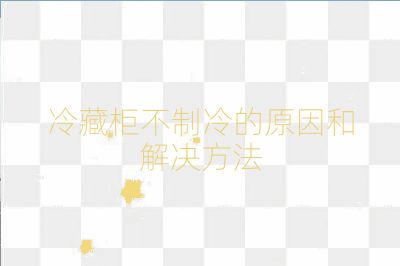 冷藏柜不制冷的原因和解決方法