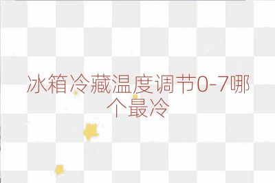 冰箱冷藏溫度調節0-7哪個最冷