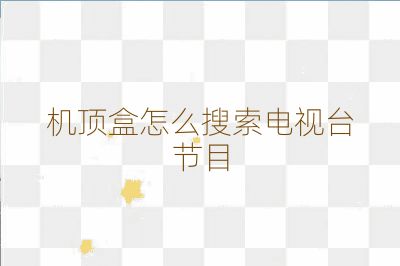 機(jī)頂盒怎么搜索電視臺節(jié)目