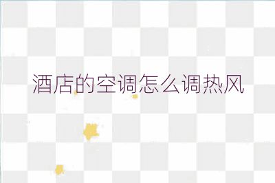 酒店的空調怎么調熱風