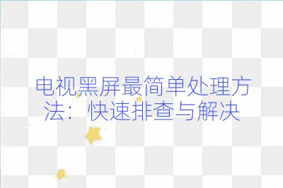 電視黑屏最簡單處理方法:快速排查與解決