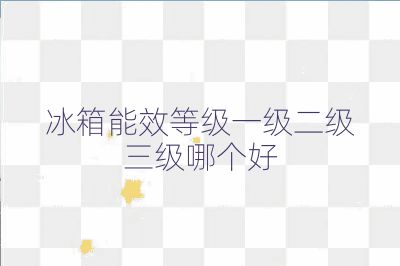 冰箱能效等級一級二級三級哪個好