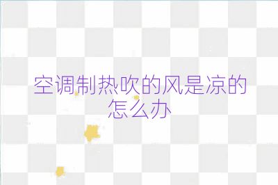 空調制熱吹的風是涼的怎么辦