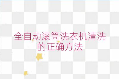 全自動滾筒洗衣機清洗的正確方法