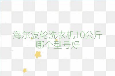 海爾波輪洗衣機10公斤哪個型號好
