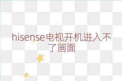 hisense電視開機進入不了畫面