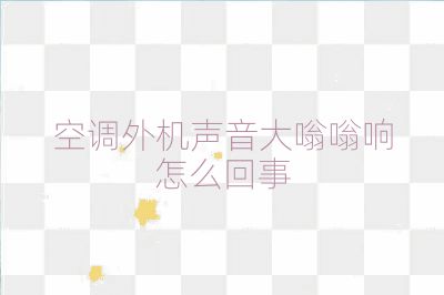 空調(diào)外機(jī)聲音大嗡嗡響怎么回事