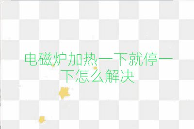 電磁爐加熱一下就停一下怎么解決