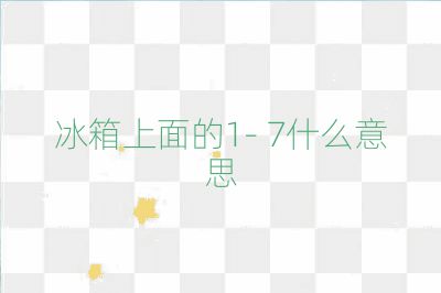 冰箱上面的1- 7什么意思