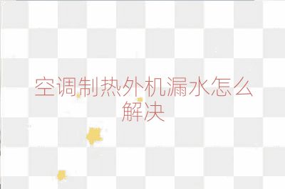 空調制熱外機漏水怎么解決