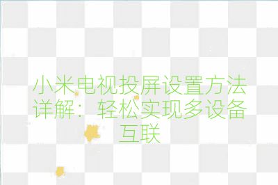 小米電視投屏設置方法詳解:輕松實現多設備互聯