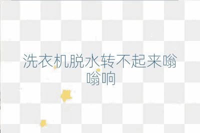 洗衣機(jī)脫水轉(zhuǎn)不起來(lái)嗡嗡響