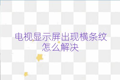 電視顯示屏出現橫條紋怎么解決