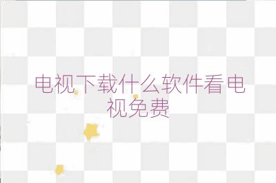 電視下載什么軟件看電視免費