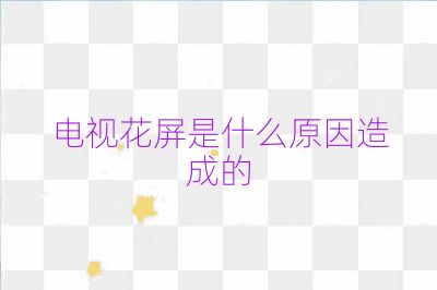 電視花屏是什么原因造成的