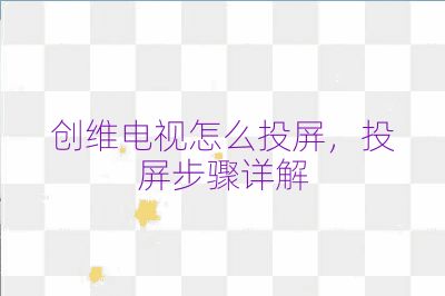 創維電視怎么投屏,投屏步驟詳解