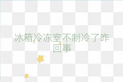 冰箱冷凍室不制冷了咋回事