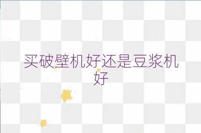 買破壁機(jī)好還是豆?jié){機(jī)好