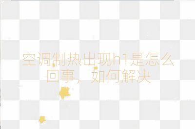 空調制熱出現h1是怎么回事,如何解決