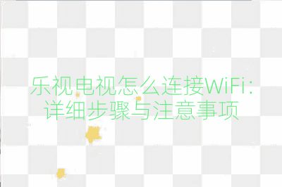 樂視電視怎么連接WiFi:詳細(xì)步驟與注意事項(xiàng)